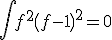 \int f^2\(f-1\)^2 =0